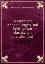 Gesammelte Abhandlungen und Beitrge zur classischen Literatur und