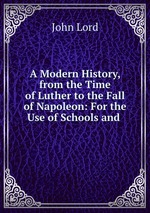A Modern History, from the Time of Luther to the Fall of Napoleon: For the Use of Schools and