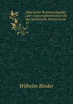 Allgemeine Realencyclopdie oder Conversationslexicon fr das katholische Deutschland. 11