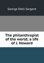 The philanthropist of the world; a life of J. Howard