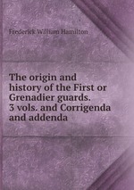 The origin and history of the First or Grenadier guards. 3 vols. and Corrigenda and addenda