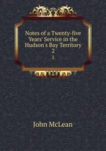 Notes of a Twenty-five Years` Service in the Hudson`s Bay Territory. 2
