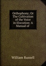 Orthophony; Or The Cultivation of the Voice in Elocution: A Manual of