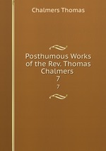 Posthumous Works of the Rev. Thomas Chalmers .. 7