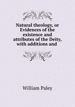 Natural theology, or Evidences of the existence and attributes of the Deity, with additions and
