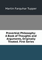 Proverbial Philosophy: A Book of Thoughts and Arguments, Originally Treated. First Series