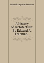A history of architecture: By Edward A. Freeman,