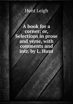 A book for a corner; or, Selections in prose and verse, with comments and intr. by L. Hunt