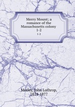Merry Mount; a romance of the Massachusetts colony . 1-2