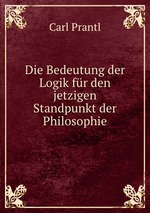 Die Bedeutung der Logik fr den jetzigen Standpunkt der Philosophie