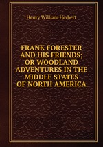 FRANK FORESTER AND HIS FRIENDS; OR WOODLAND ADVENTURES IN THE MIDDLE STATES OF NORTH AMERICA