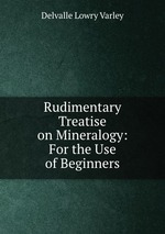 Rudimentary Treatise on Mineralogy: For the Use of Beginners