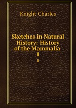 Sketches in Natural History: History of the Mammalia .. 1
