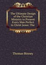 The Ultimate Design of the Christian Ministry to Present Every Man Perfect in Christ Jesus: The