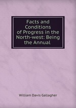 Facts and Conditions of Progress in the North-west: Being the Annual