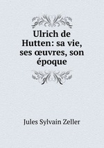 Ulrich de Hutten: sa vie, ses uvres, son poque