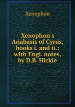 Xenophon`s Anabasis of Cyrus, books i. and ii.: with Engl. notes, by D.B. Hickie