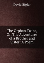 The Orphan Twins, Or, The Adventures of a Brother and Sister: A Poem