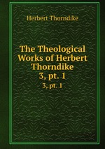 The Theological Works of Herbert Thorndike. 3, pt. 1