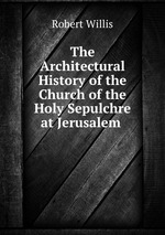 The Architectural History of the Church of the Holy Sepulchre at Jerusalem