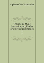 Tribune de M. de Lamartine, ou, tudes oratoires ou politiques. 1