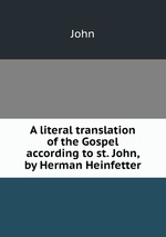 A literal translation of the Gospel according to st. John, by Herman Heinfetter