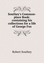 Southey`s Common-place Book: containing his collections for a life of George Fox