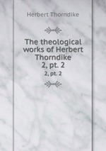 The theological works of Herbert Thorndike. 2, pt. 2