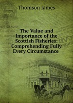 The Value and Importance of the Scottish Fisheries: Comprehending Fully Every Circumstance