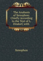 The Anabasis of Xenophon: Chiefly According to the Text of L. Dindorf, with
