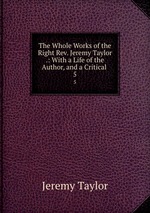 The Whole Works of the Right Rev. Jeremy Taylor .: With a Life of the Author, and a Critical .. 5