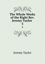 The Whole Works of the Right Rev. Jeremy Taylor .. 5