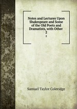 Notes and Lectures Upon Shakespeare and Some of the Old Poets and Dramatists, with Other .. 2