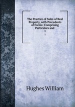 The Practice of Sales of Real Property, with Precedents of Forms: Comprising Particulars and .. 1