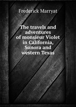 The travels and adventures of monsieur Violet in California, Sonora and western Texas