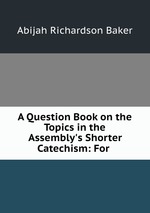 A Question Book on the Topics in the Assembly`s Shorter Catechism: For