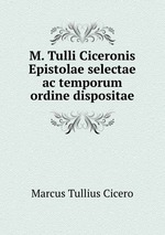 M. Tulli Ciceronis Epistolae selectae ac temporum ordine dispositae