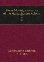 Merry Mount; a romance of the Massachusetts colony . 2
