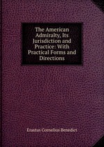 The American Admiralty, Its Jurisdiction and Practice: With Practical Forms and Directions