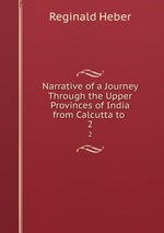 Narrative of a Journey Through the Upper Provinces of India from Calcutta to .. 2
