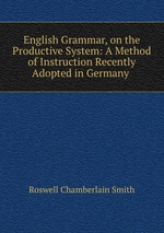 English Grammar, on the Productive System: A Method of Instruction Recently Adopted in Germany