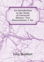 An Introduction to the Study of Universal History: Two Dissertations: I. On