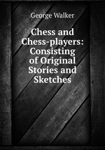 Chess and Chess-players: Consisting of Original Stories and Sketches