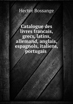 Catalogue des livres francais, grecs, latins, allemand, anglais, espagnols, italiens, portugais