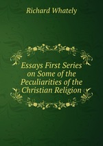 Essays First Series on Some of the Peculiarities of the Christian Religion