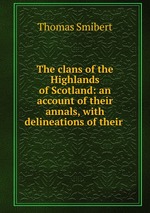 The clans of the Highlands of Scotland: an account of their annals, with delineations of their