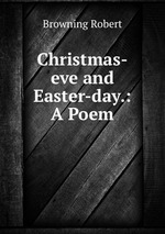 Christmas-eve and Easter-day.: A Poem