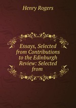 Essays, Selected from Contributions to the Edinburgh Review: Selected from