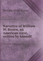 Narrative of William W. Brown, an American slave, written by himself
