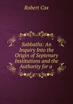 Sabbaths: An Inquiry Into the Origin of Septenary Institutions and the Authority for a